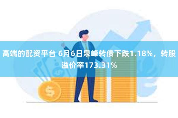 高端的配资平台 6月6日泉峰转债下跌1.18%，转股溢价