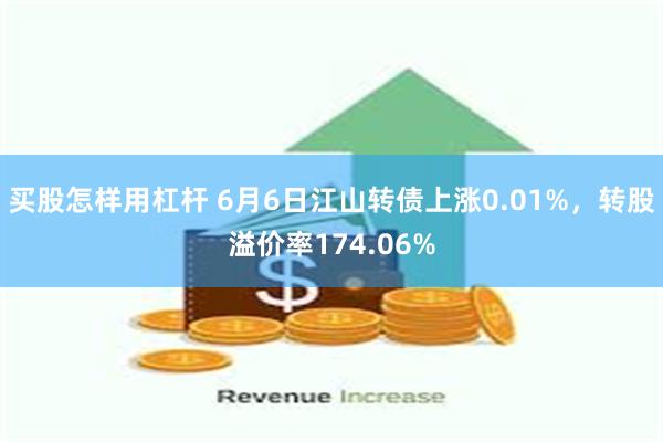 买股怎样用杠杆 6月6日江山转债上涨0.01%，转股溢价