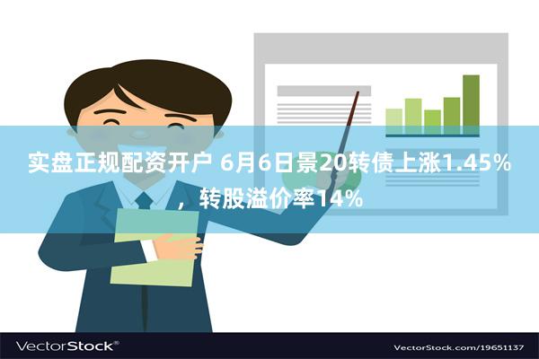 实盘正规配资开户 6月6日景20转债上涨1.45%，转股