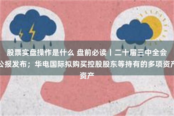 股票实盘操作是什么 盘前必读丨二十届三中全会公报发布；华