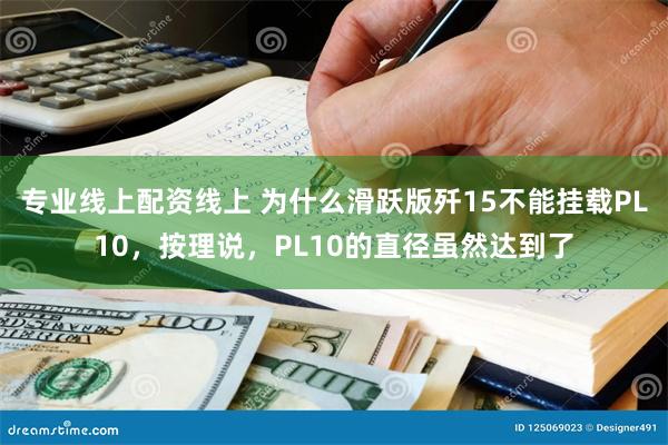 专业线上配资线上 为什么滑跃版歼15不能挂载PL10，按理说，PL10的直径虽然达到了