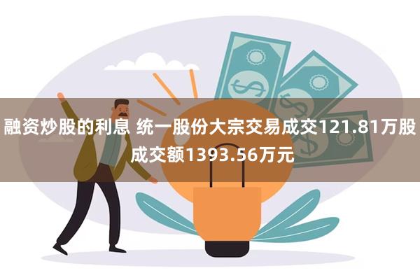 融资炒股的利息 统一股份大宗交易成交121.81万股 成交额1393.56万元