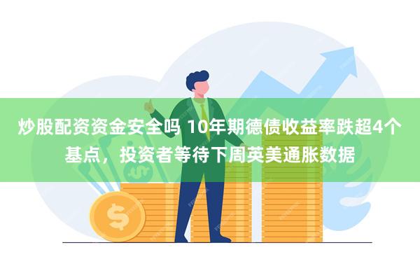 炒股配资资金安全吗 10年期德债收益率跌超4个基点，投资者等待下周英美通胀数据