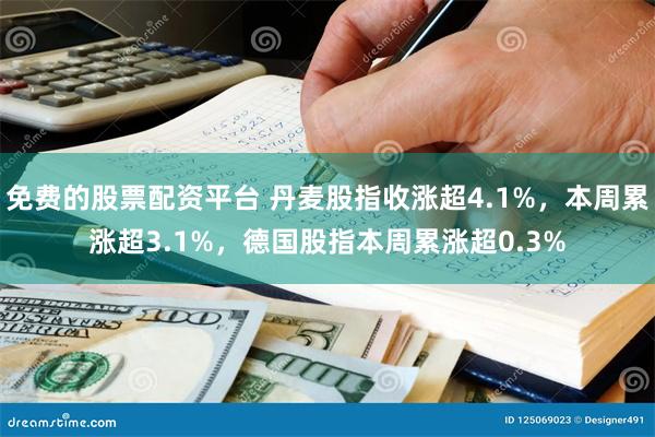 免费的股票配资平台 丹麦股指收涨超4.1%，本周累涨超3.1