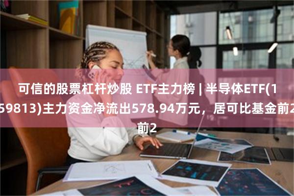 可信的股票杠杆炒股 ETF主力榜 | 半导体ETF(15