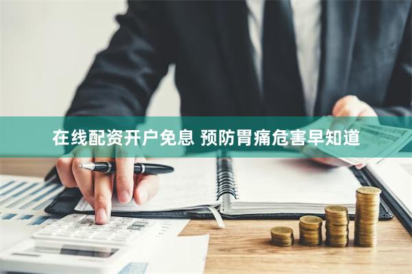 在线配资开户免息 预防胃痛危害早知道