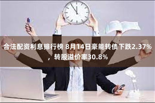 合法配资利息排行榜 8月14日豪能转债下跌2.37%，转股溢价率30.8%