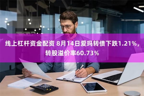 线上杠杆资金配资 8月14日爱玛转债下跌1.21%，转股溢价率60.73%