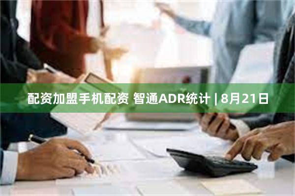 配资加盟手机配资 智通ADR统计 | 8月21日