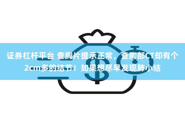 证券杠杆平台 查胸片提示正常，查胸部CT却有个2cm多的结节！如果想尽早发现肺小结