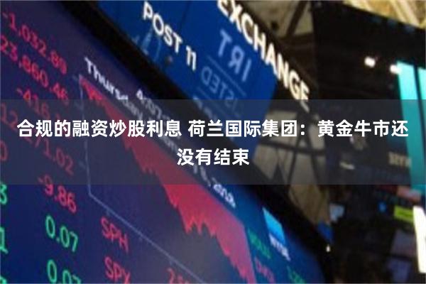 合规的融资炒股利息 荷兰国际集团：黄金牛市还没有结束