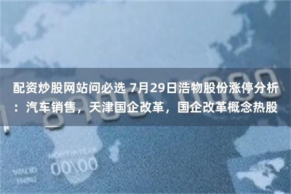 配资炒股网站问必选 7月29日浩物股份涨停分析：汽车销售，天津国企改革，国企改革概念热股