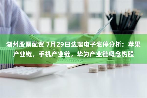 湖州股票配资 7月29日达瑞电子涨停分析：苹果产业链，手机产业链，华为产业链概念热股