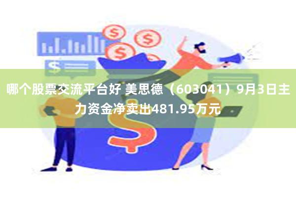 哪个股票交流平台好 美思德（603041）9月3日主力资金净卖出481.95万元