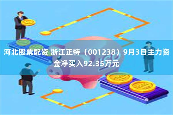 河北股票配资 浙江正特（001238）9月3日主力资金净买入92.35万元