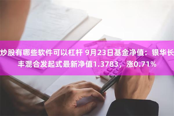 炒股有哪些软件可以杠杆 9月23日基金净值：银华长丰混合发起式最新净值1.3783，涨0.71%