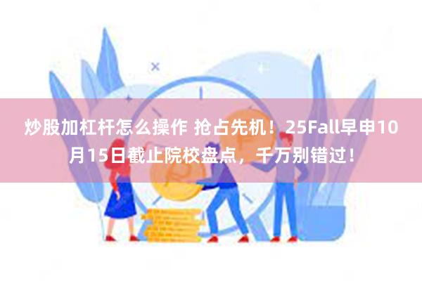 炒股加杠杆怎么操作 抢占先机！25Fall早申10月15日截