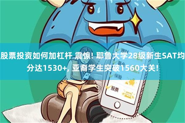 股票投资如何加杠杆 震惊! 耶鲁大学28级新生SAT均分达1530+, 亚裔学生突破1560大关!