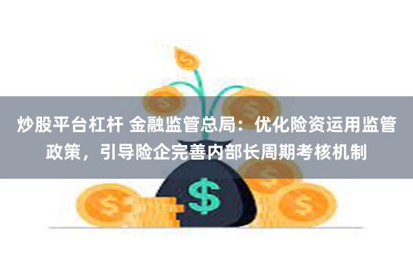 炒股平台杠杆 金融监管总局：优化险资运用监管政策，引导险企完善内部长周期考核机制