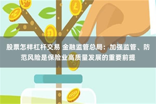 股票怎样杠杆交易 金融监管总局：加强监管、防范风险是保险业高质量发展的重要前提