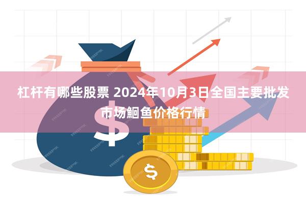 杠杆有哪些股票 2024年10月3日全国主要批发市场鮰鱼价格