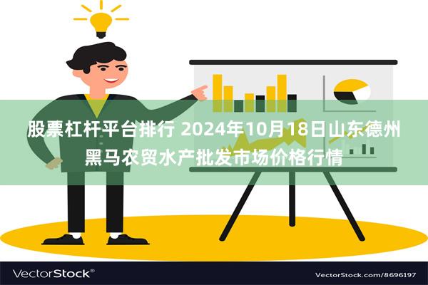 股票杠杆平台排行 2024年10月18日山东德州黑马农贸水产