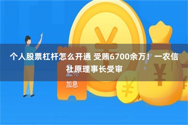 个人股票杠杆怎么开通 受贿6700余万！一农信社原理事长受审