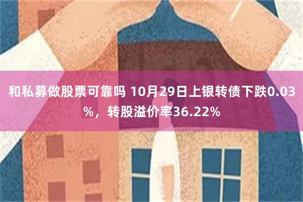 和私募做股票可靠吗 10月29日上银转债下跌0.03%，