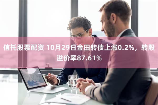 信托股票配资 10月29日金田转债上涨0.2%，转股溢价