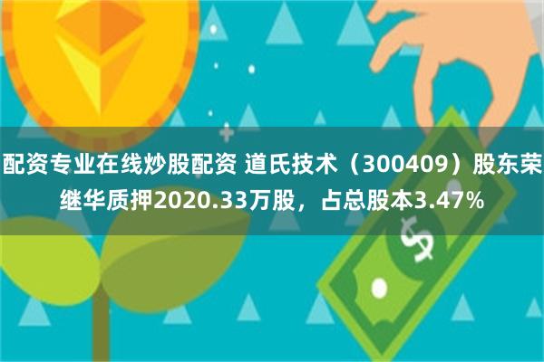 配资专业在线炒股配资 道氏技术（300409）股东荣继华