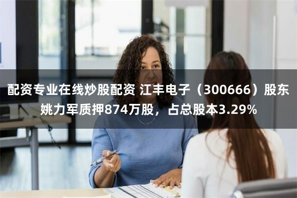 配资专业在线炒股配资 江丰电子（300666）股东姚力军