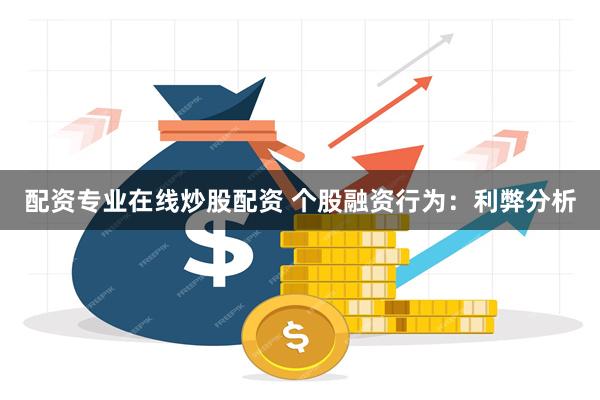 配资专业在线炒股配资 个股融资行为：利弊分析