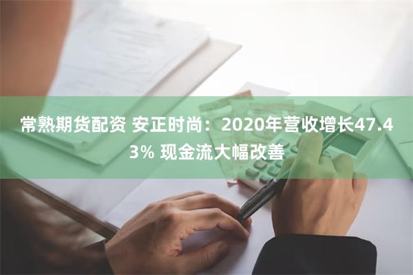 常熟期货配资 安正时尚：2020年营收增长47.43% 现金流大幅改善