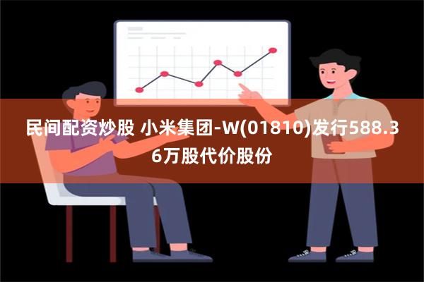 民间配资炒股 小米集团-W(01810)发行588.36万股代价股份