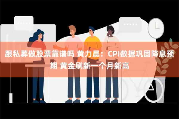 跟私募做股票靠谱吗 黄力晨：CPI数据巩固降息预期 黄金刷新一个月新高