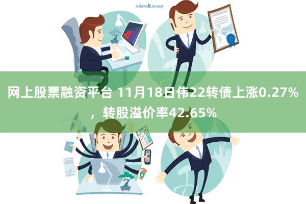 网上股票融资平台 11月18日伟22转债上涨0.27%，转股