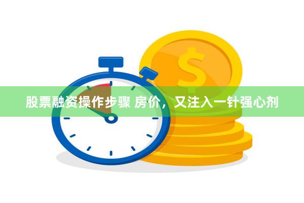 股票融资操作步骤 房价，又注入一针强心剂