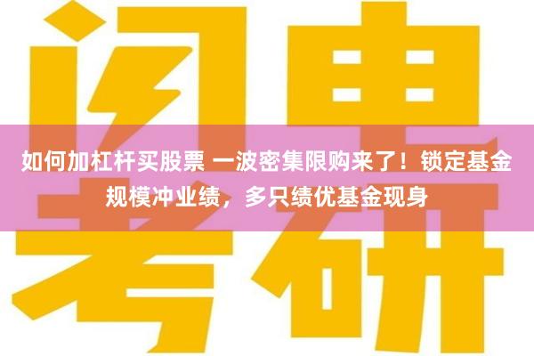 如何加杠杆买股票 一波密集限购来了！锁定基金规模冲业绩，多只绩优基金现身