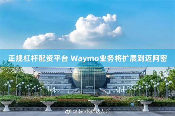 正规杠杆配资平台 Waymo业务将扩展到迈阿密