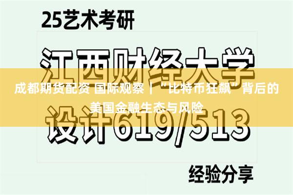 成都期货配资 国际观察｜“比特币狂飙”背后的美国金融生态与风险