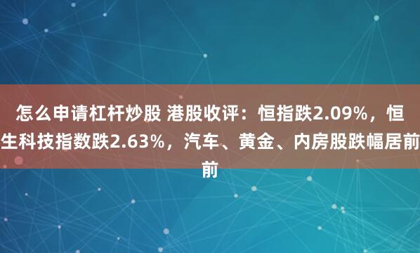 怎么申请杠杆炒股 港股收评：恒指跌2.09%，恒生科技指数跌2.63%，汽车、黄金、内房股跌幅居前