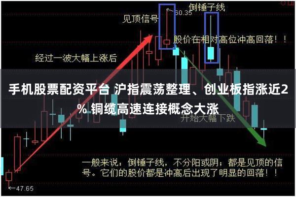 手机股票配资平台 沪指震荡整理、创业板指涨近2% 铜缆高速连接概念大涨