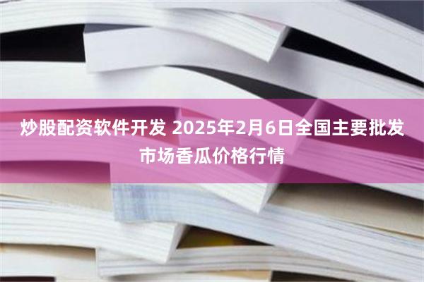 炒股配资软件开发 2025年2月6日全国主要批发市场香瓜价格行情