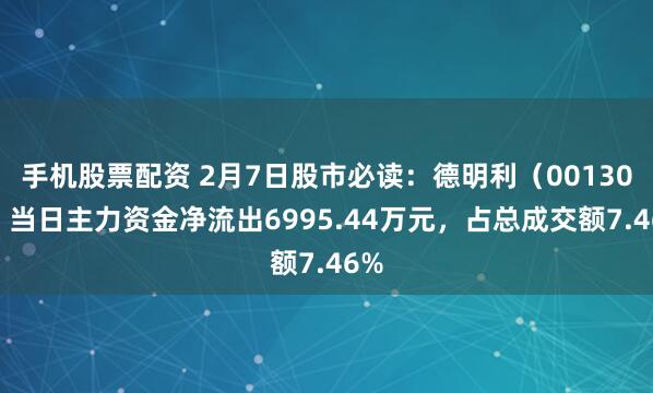 手机股票配资 2月7日股市必读：德明利（001309）当日主力资金净流出6995.44万元，占总成交额7.46%