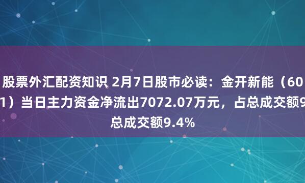 股票外汇配资知识 2月7日股市必读：金开新能（600821）当日主力资金净流出7072.07万元，占总成交额9.4%