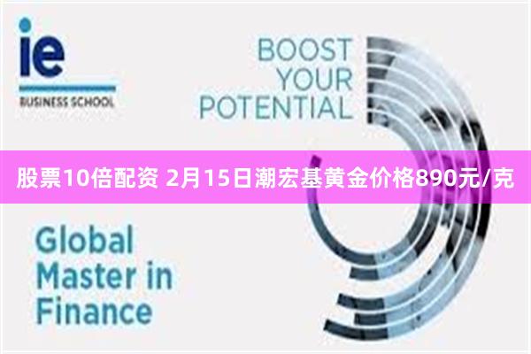 股票10倍配资 2月15日潮宏基黄金价格890元/克