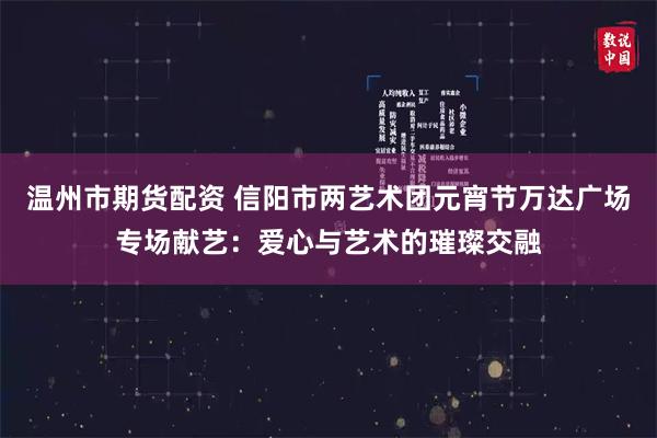 温州市期货配资 信阳市两艺术团元宵节万达广场专场献艺：爱心与艺术的璀璨交融