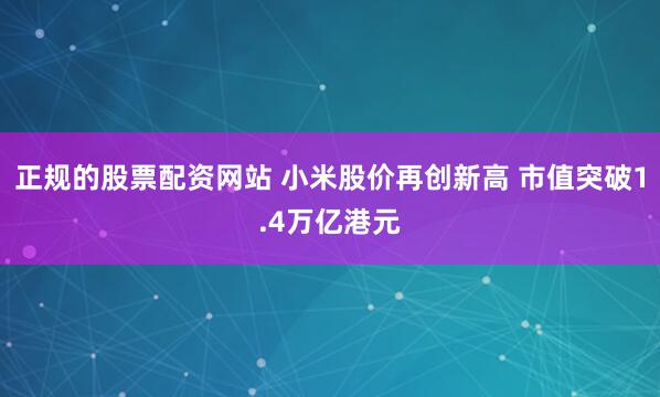 正规的股票配资网站 小米股价再创新高 市值突破1.4万亿港元