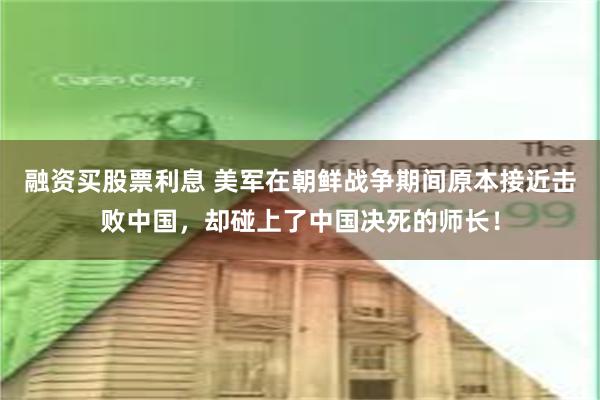 融资买股票利息 美军在朝鲜战争期间原本接近击败中国，却碰上了中国决死的师长！