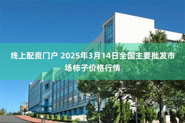 线上配资门户 2025年3月14日全国主要批发市场柿子价格行情